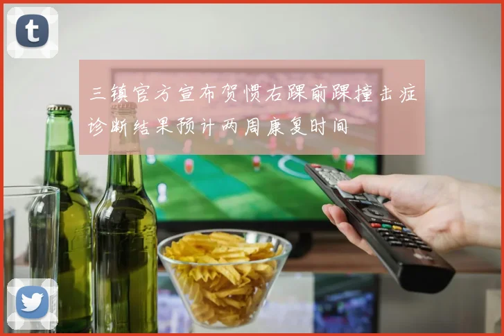 三镇官方宣布贺惯右踝前踝撞击症诊断结果预计两周康复时间