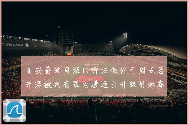 南安普顿间谍门听证会将于周五召开若被判有罪或遭逐出升级附加赛