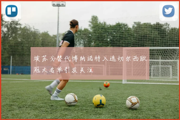 埃苏戈替代博纳诺特入选切尔西欧冠大名单引发关注