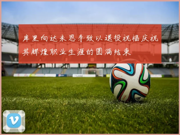库里向达米恩李致以退役祝福庆祝其辉煌职业生涯的圆满结束