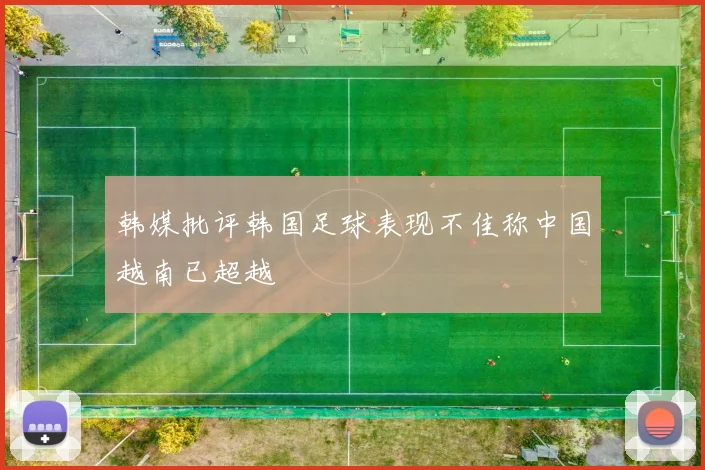 韩媒批评韩国足球表现不佳称中国越南已超越