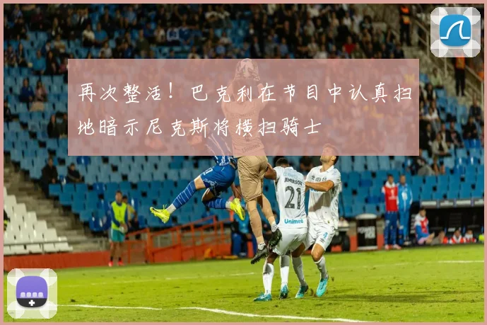 再次整活！巴克利在节目中认真扫地暗示尼克斯将横扫骑士